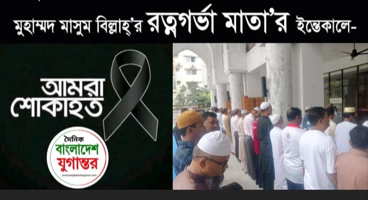 বিশিষ্ট সাংবাদিক ও সমাজসেবক মাসুম বিল্লাহ'র মায়ের ইন্তেকালে বাংলাদেশ যুগান্তর পরিবারের গভীর শোক ও সমবেদনা প্রকাশ